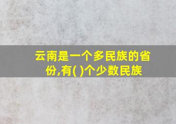 云南是一个多民族的省份,有( )个少数民族